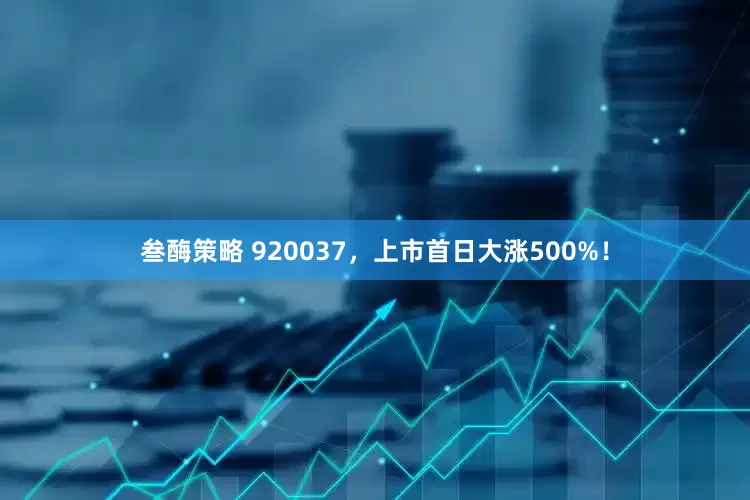 叁酶策略 920037，上市首日大涨500%！