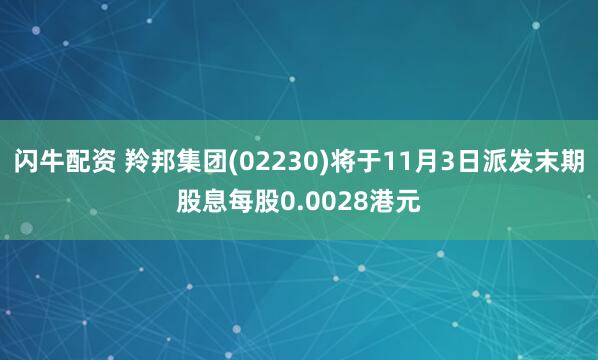 闪牛配资 羚邦集团(02230)将于11月3日派发末期股息每股0.0028港元