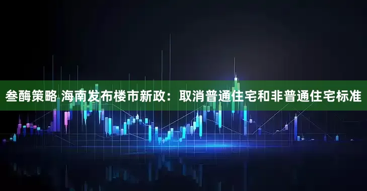 叁酶策略 海南发布楼市新政：取消普通住宅和非普通住宅标准
