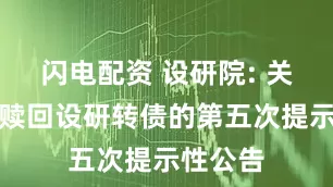 闪电配资 设研院: 关于提前赎回设研转债的第五次提示性公告