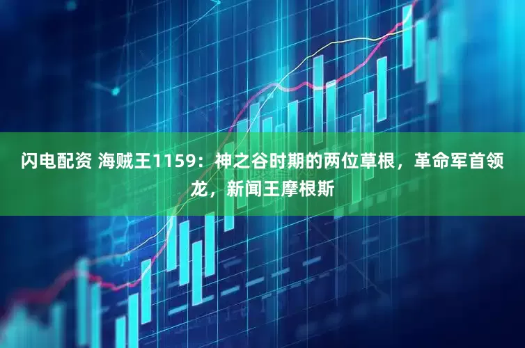 闪电配资 海贼王1159：神之谷时期的两位草根，革命军首领龙，新闻王摩根斯