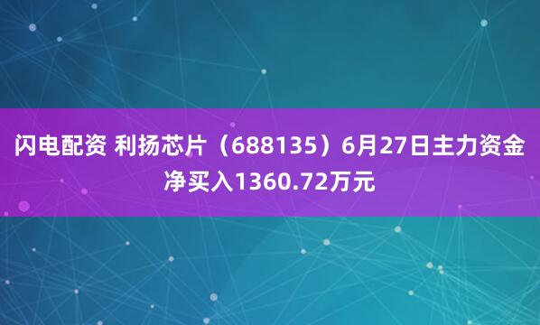 闪电配资 利扬芯片（688135）6月27日主力资金净买入1360.72万元
