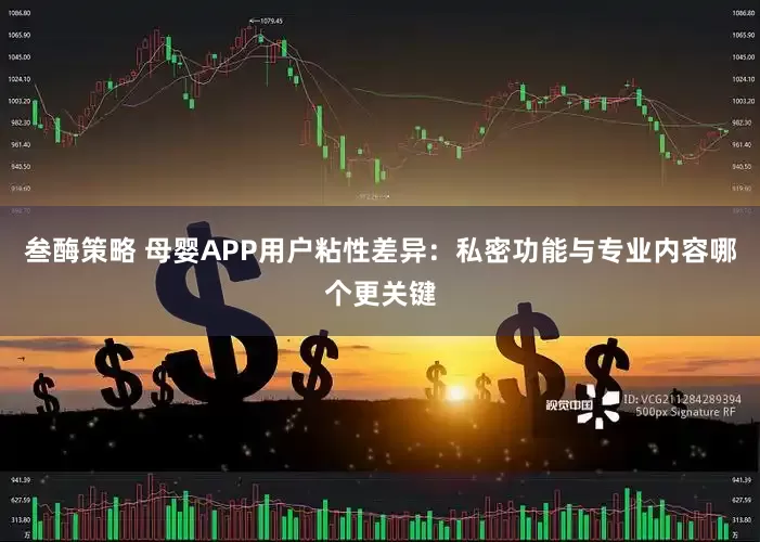 叁酶策略 母婴APP用户粘性差异：私密功能与专业内容哪个更关键