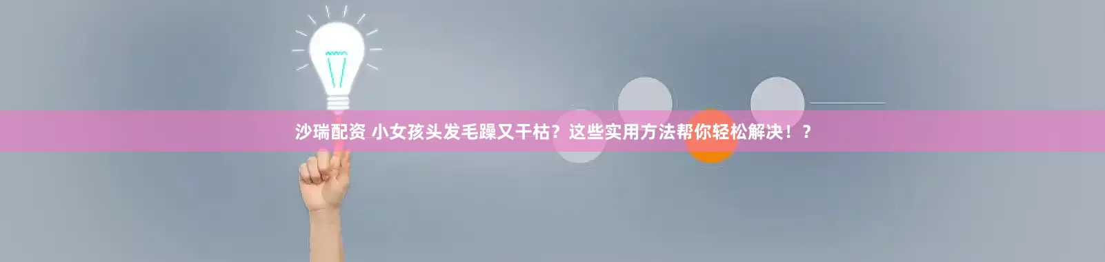 沙瑞配资 小女孩头发毛躁又干枯？这些实用方法帮你轻松解决！？